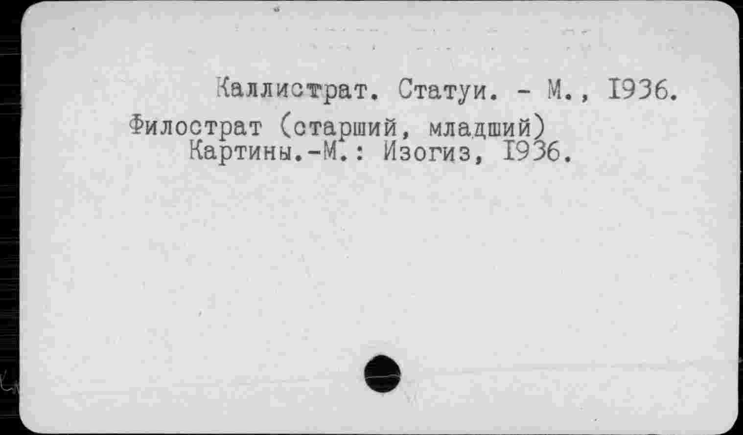 ﻿Каллистрат. Статуи. - М., 1936.
Филострат (старший, младший) Картины.-М.: Изогиз, 1936.